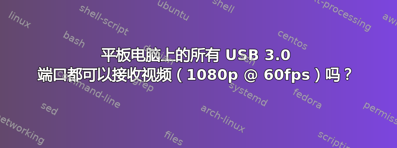 平板电脑上的所有 USB 3.0 端口都可以接收视频（1080p @ 60fps）吗？