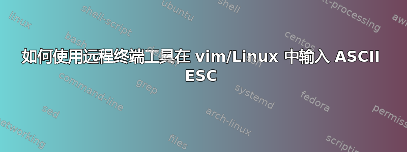 如何使用远程终端工具在 vim/Linux 中输入 ASCII ESC