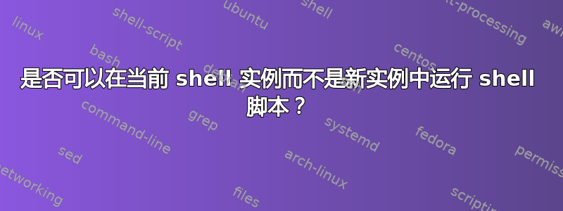 是否可以在当前 shell 实例而不是新实例中运行 shell 脚本？