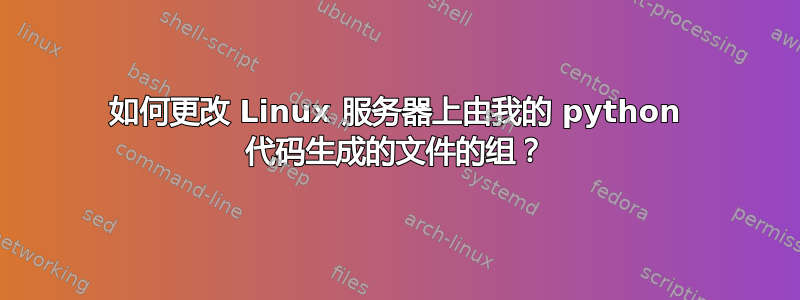 如何更改 Linux 服务器上由我的 python 代码生成的文件的组？