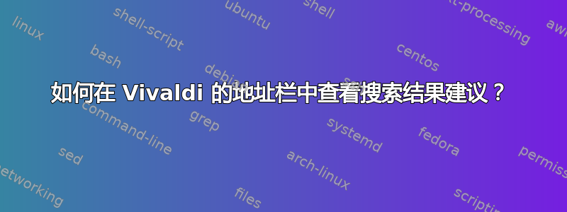 如何在 Vivaldi 的地址栏中查看搜索结果建议？