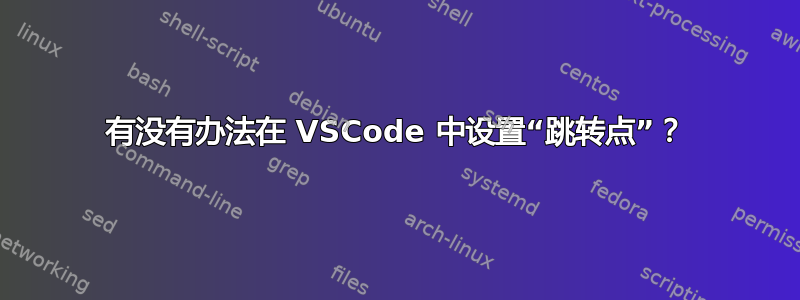 有没有办法在 VSCode 中设置“跳转点”？