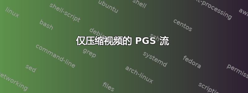 仅压缩视频的 PGS 流