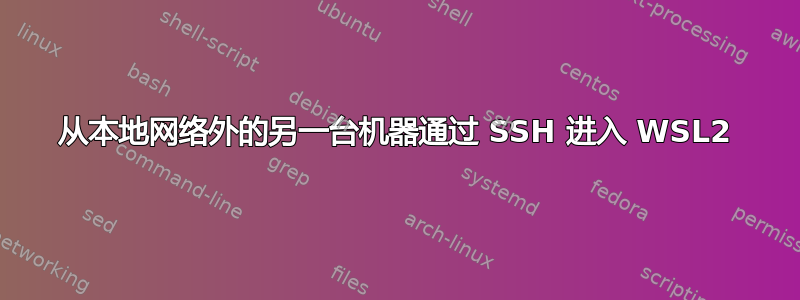 从本地网络外的另一台机器通过 SSH 进入 WSL2