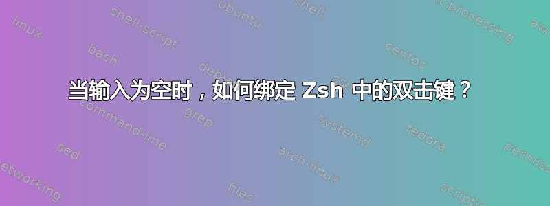 当输入为空时，如何绑定 Zsh 中的双击键？