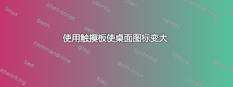 使用触摸板使桌面图标变大