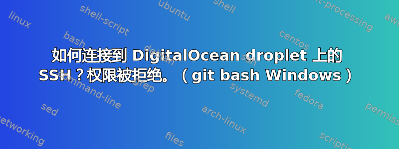 如何连接到 DigitalOcean droplet 上的 SSH？权限被拒绝。（git bash Windows）