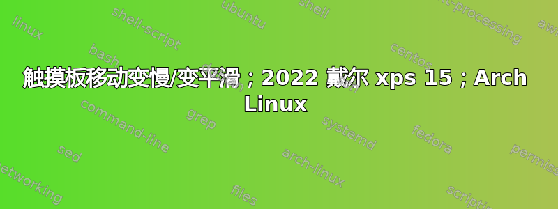 触摸板移动变慢/变平滑；2022 戴尔 xps 15；Arch Linux