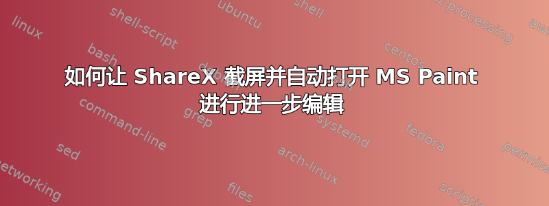 如何让 ShareX 截屏并自动打开 MS Paint 进行进一步编辑