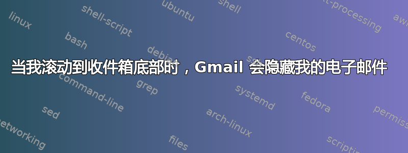 当我滚动到收件箱底部时，Gmail 会隐藏我的电子邮件 