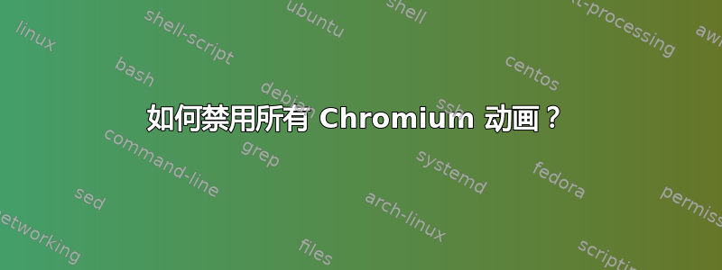 如何禁用所有 Chromium 动画？