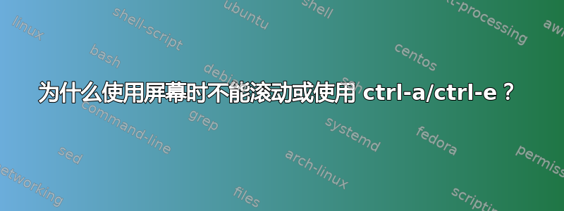 为什么使用屏幕时不能滚动或使用 ctrl-a/ctrl-e？