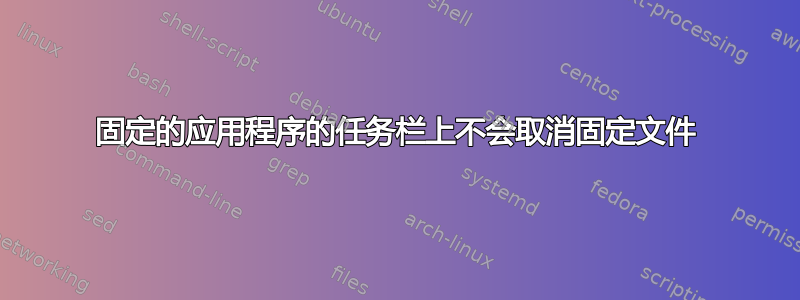 固定的应用程序的任务栏上不会取消固定文件