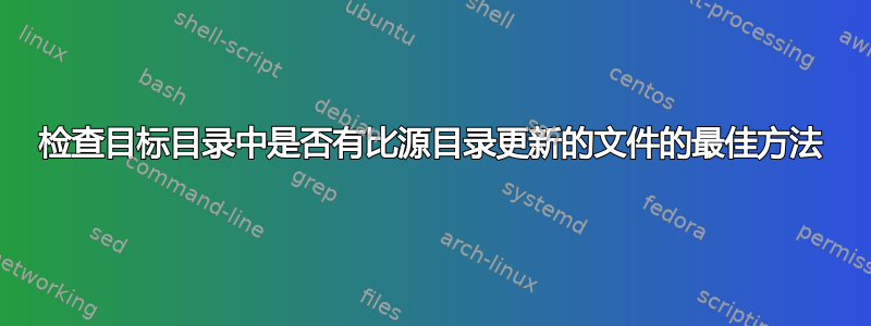 检查目标目录中是否有比源目录更新的文件的最佳方法