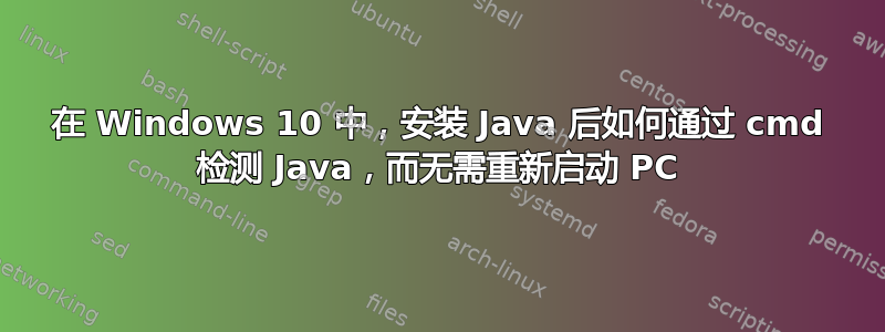 在 Windows 10 中，安装 Java 后如何通过 cmd 检测 Java，而无需重新启动 PC