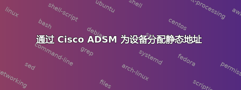 通过 Cisco ADSM 为设备分配静态地址