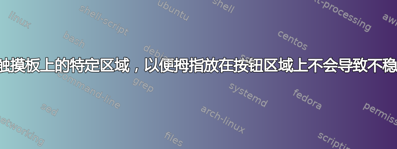 如何禁用触摸板上的特定区域，以便拇指放在按钮区域上不会导致不稳定的行为