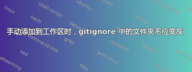 手动添加到工作区时，gitignore 中的文件夹不应变灰