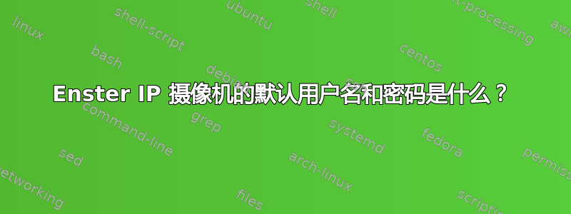 Enster IP 摄像机的默认用户名和密码是什么？