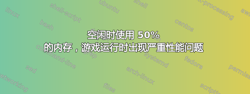 空闲时使用 50% 的内存，游戏运行时出现严重性能问题