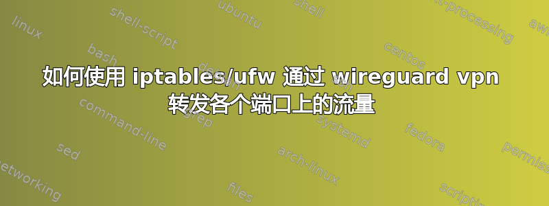 如何使用 iptables/ufw 通过 wireguard vpn 转发各个端口上的流量