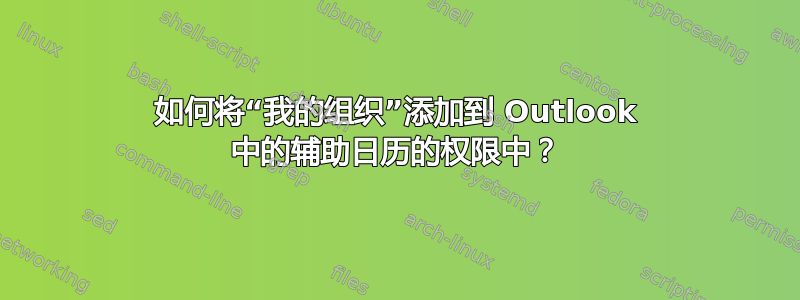 如何将“我的组织”添加到 Outlook 中的辅助日历的权限中？