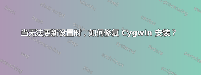 当无法更新设置时，如何修复 Cygwin 安装？