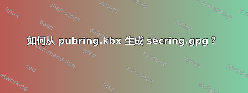 如何从 pubring.kbx 生成 secring.gpg？