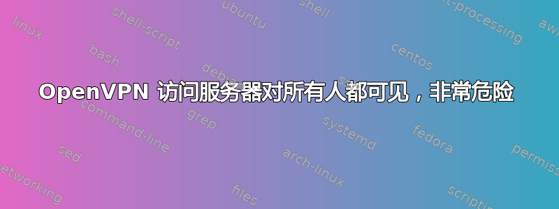 OpenVPN 访问服务器对所有人都可见，非常危险