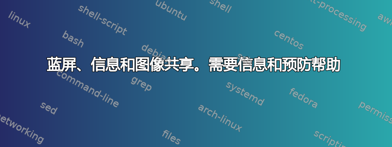 蓝屏、信息和图像共享。需要信息和预防帮助