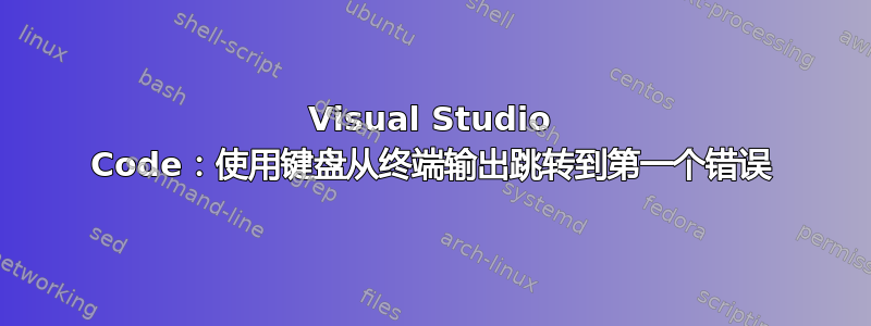 Visual Studio Code：使用键盘从终端输出跳转到第一个错误