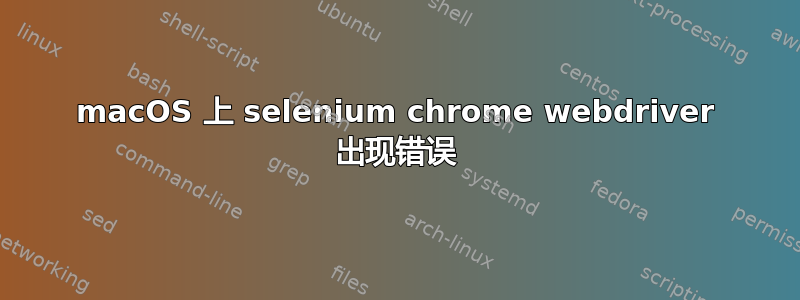 macOS 上 selenium chrome webdriver 出现错误