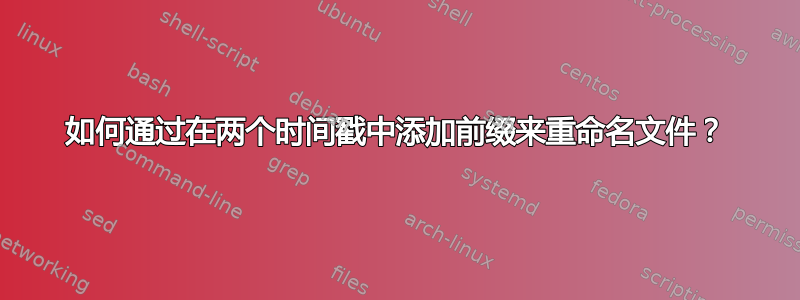 如何通过在两个时间戳中添加前缀来重命名文件？