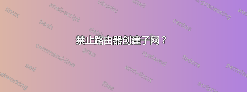 禁止路由器创建子网？