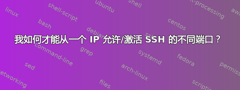 我如何才能从一个 IP 允许/激活 SSH 的不同端口？