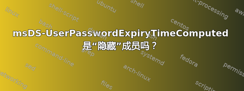 msDS-UserPasswordExpiryTimeComputed 是“隐藏”成员吗？