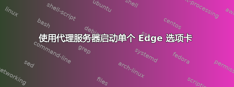 使用代理服务器启动单个 Edge 选项卡