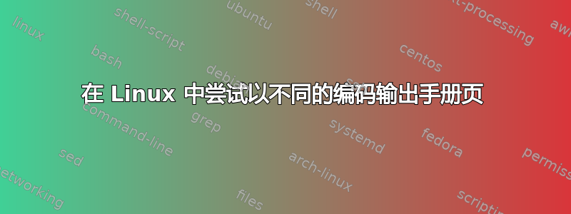 在 Linux 中尝试以不同的编码输出手册页