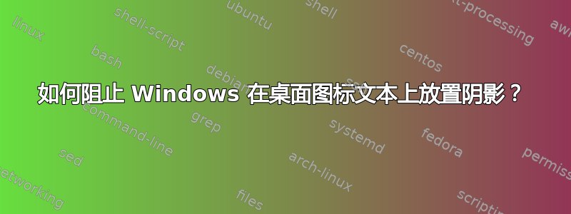 如何阻止 Windows 在桌面图标文本上放置阴影？