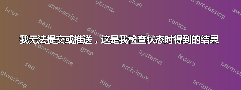 我无法提交或推送，这是我检查状态时得到的结果