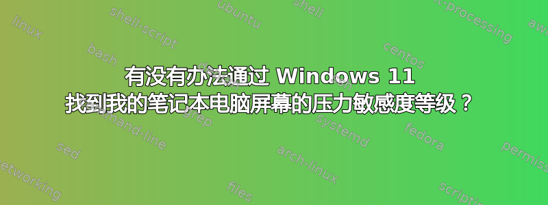 有没有办法通过 Windows 11 找到我的笔记本电脑屏幕的压力敏感度等级？