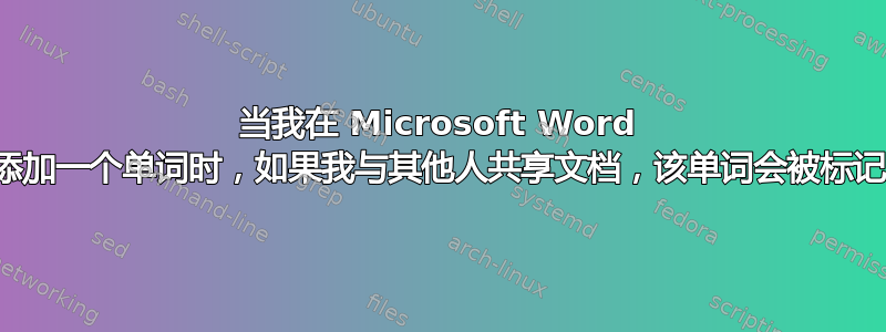 当我在 Microsoft Word 中的词典中添加一个单词时，如果我与其他人共享文档，该单词会被标记为错误吗？