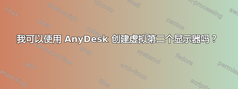 我可以使用 AnyDesk 创建虚拟第二个显示器吗？