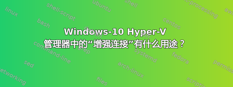 Windows-10 Hyper-V 管理器中的“增强连接”有什么用途？