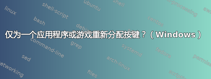 仅为一个应用程序或游戏重新分配按键？（Windows）