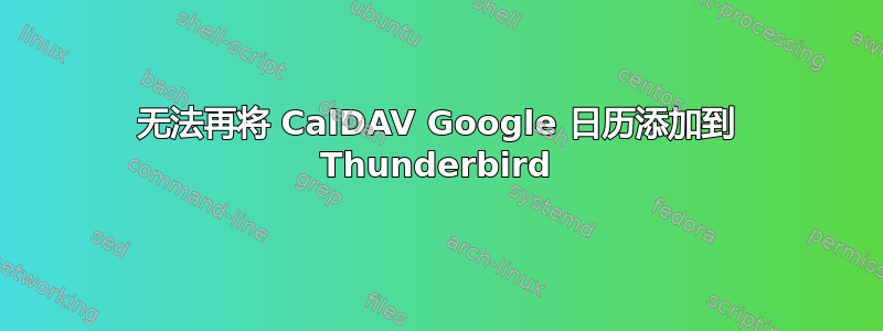 无法再将 CalDAV Google 日历添加到 Thunderbird