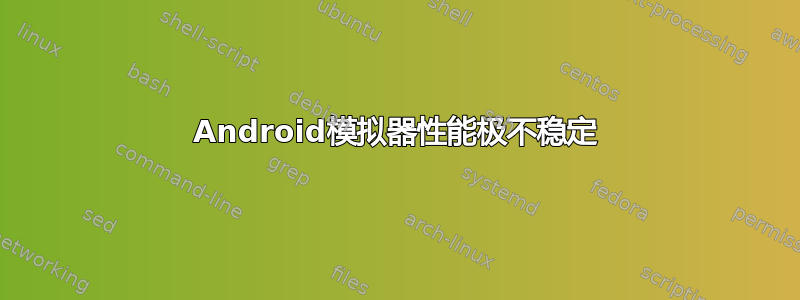 Android模拟器性能极不稳定