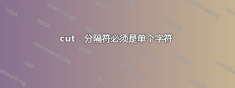 cut：分隔符必须是单个字符