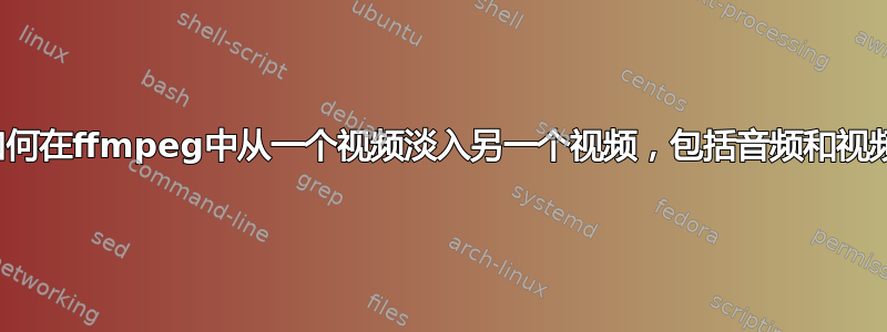 如何在ffmpeg中从一个视频淡入另一个视频，包括音频和视频