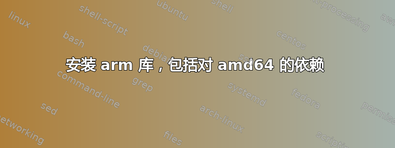 安装 arm 库，包括对 amd64 的依赖